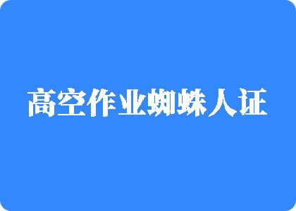 操小姑娘逼的视频高空作业蜘蛛人证